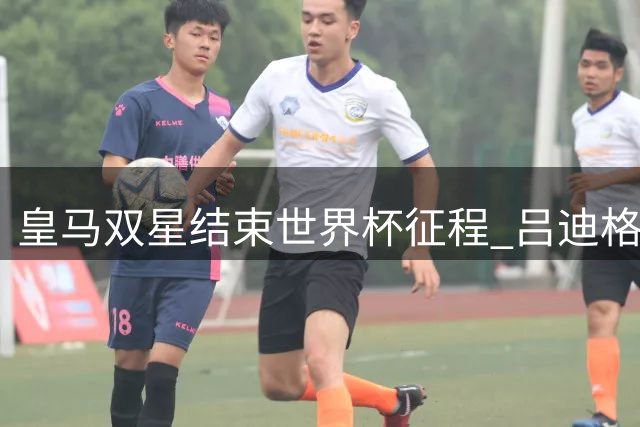 皇马双星结束世界杯征程 吕迪格恩德里克归队备战新赛季